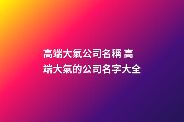 高端大氣公司名稱 高端大氣的公司名字大全